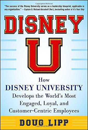 Disney U: How Disney University Develops the World’s Most Engaged, Loyal, and Customer-Centric Employees