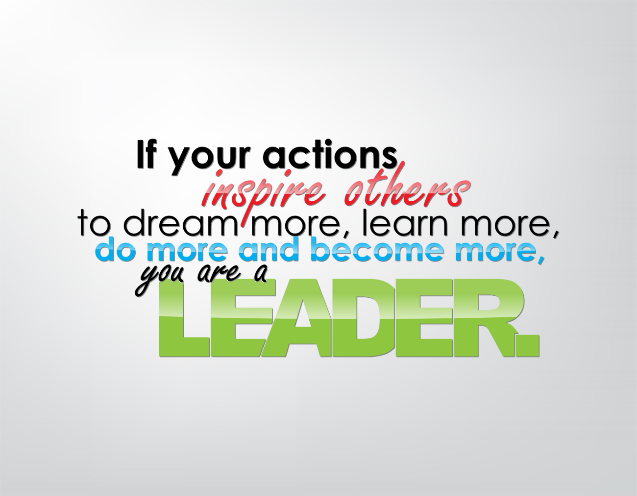 If your actions inspire others to dream more, learn more, do more, and become more, you are a leader.